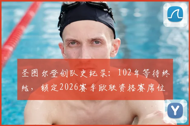 圣图尔登创队史纪录：102年等待终结，锁定2026赛季欧联资格赛席位全解析