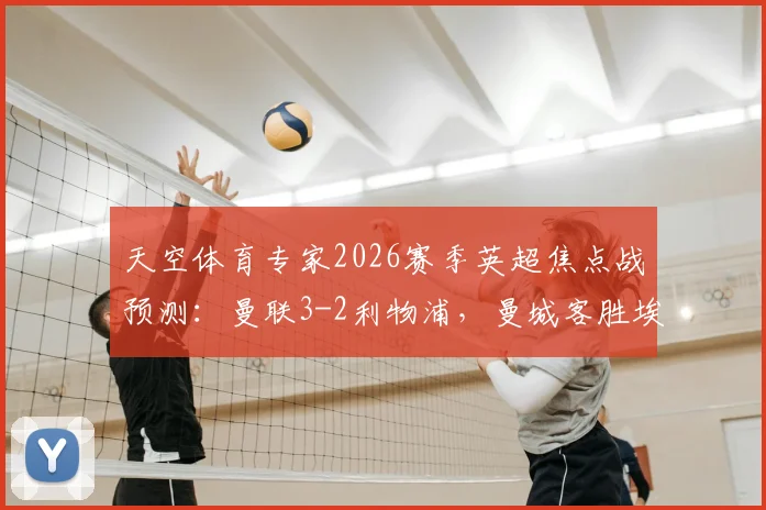 天空体育专家2026赛季英超焦点战预测：曼联3-2利物浦，曼城客胜埃弗顿，附独家前瞻解读