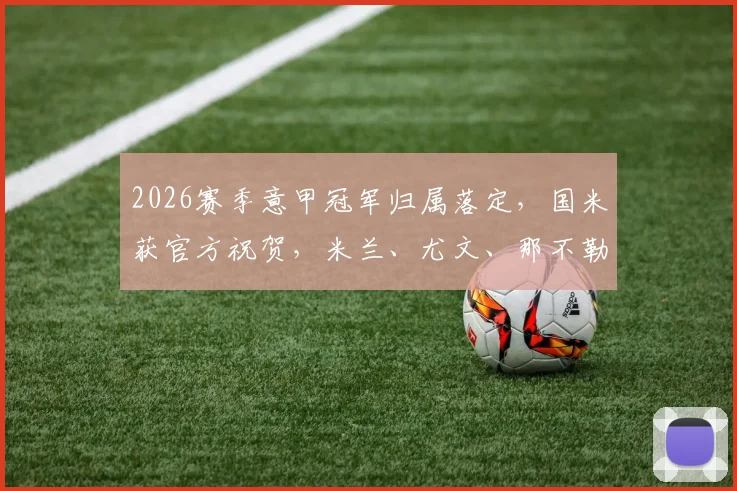 2026赛季意甲冠军归属落定，国米获官方祝贺，米兰、尤文、那不勒斯齐发声
