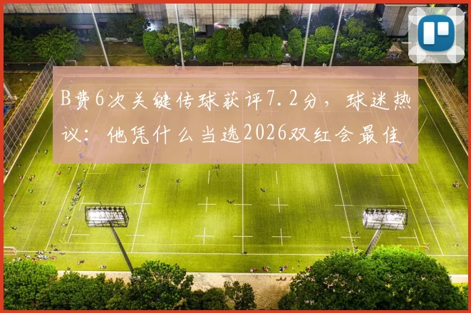 B费6次关键传球获评7.2分,球迷热议:他凭什么当选2026双红会最佳球员?