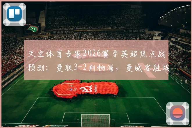 天空体育专家2026赛季英超焦点战预测：曼联3-2利物浦，曼城客胜埃弗顿，附独家前瞻解读