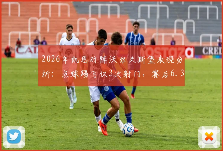 2026年凯恩对阵沃尔夫斯堡表现分析:点球踢飞仅3次射门,赛后6.3分评分详解